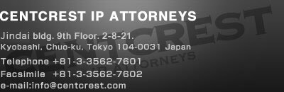 CENTCREST IP ATTORNEYS Jindai Bldg. 9th Floor, 2-8-21, Kyobashi, Chuo-ku, Tokyo 104-0031 Japan Telephone +81-3-3562-7601 Facsimile +81-3-3562-7602